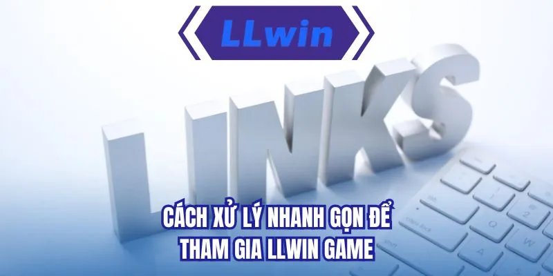 Cách xử lý nhanh gọn để tham gia LLWIN game