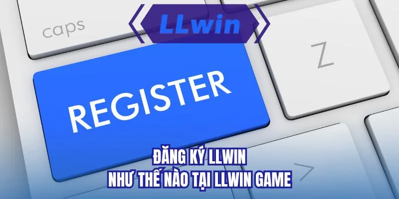 Đăng ký LLWIN như thế nào tại LLWIN game