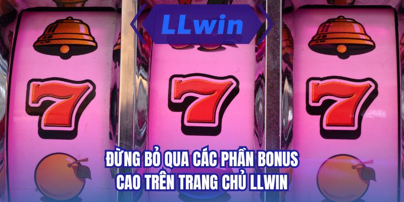 Đừng bỏ qua các phần bonus cao trên trang chủ LLWIN