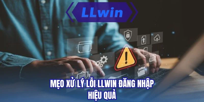 Mẹo xử lý lỗi LLWIN đăng nhập hiệu quả