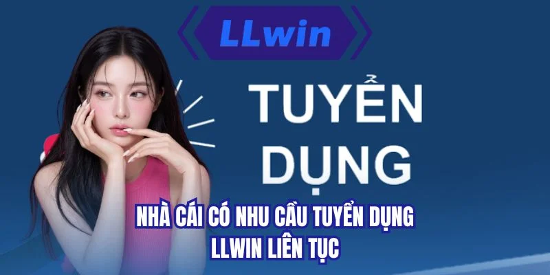 Nhà cái có nhu cầu tuyển dụng LLWIN liên tục 