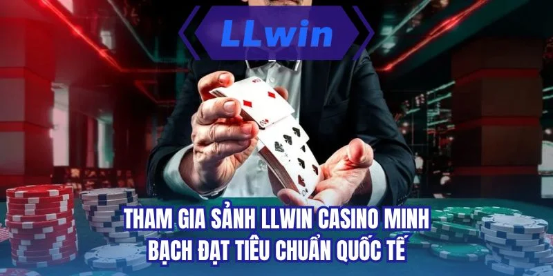 Tham gia sảnh LLWIN casino minh bạch đạt tiêu chuẩn quốc tế