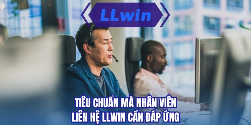 Tiêu chuẩn mà nhân viên liên hệ LLWIN cần đáp ứng