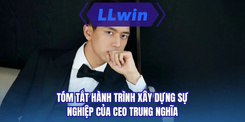 Tóm tắt hành trình xây dựng sự nghiệp của CEO Trung Nghĩa
