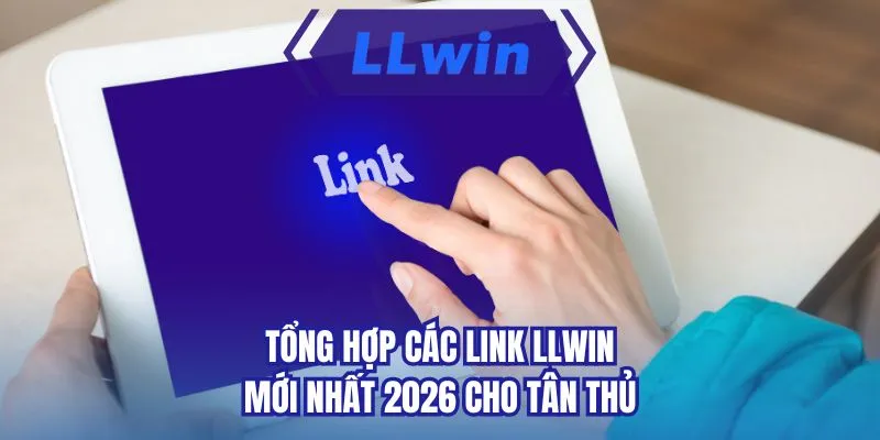 Tổng hợp các link LLWIN mới nhất 2026 cho tân thủ