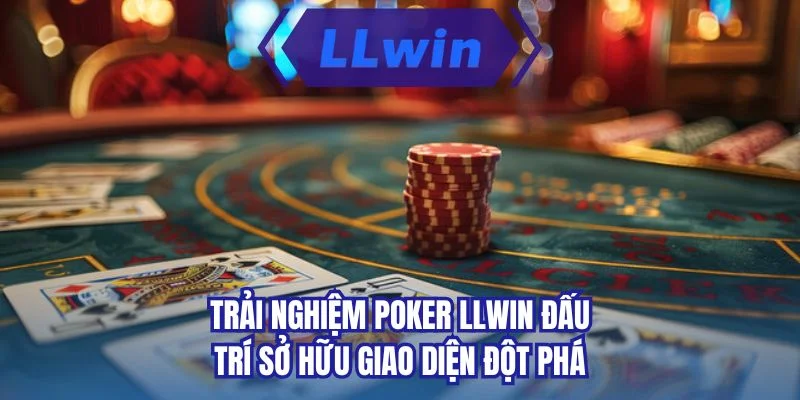 Trải nghiệm poker LLWIN đấu trí sở hữu giao diện đột phá